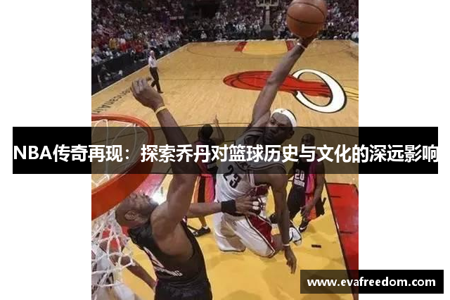 NBA传奇再现：探索乔丹对篮球历史与文化的深远影响