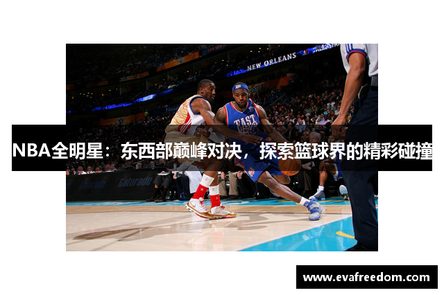 NBA全明星：东西部巅峰对决，探索篮球界的精彩碰撞