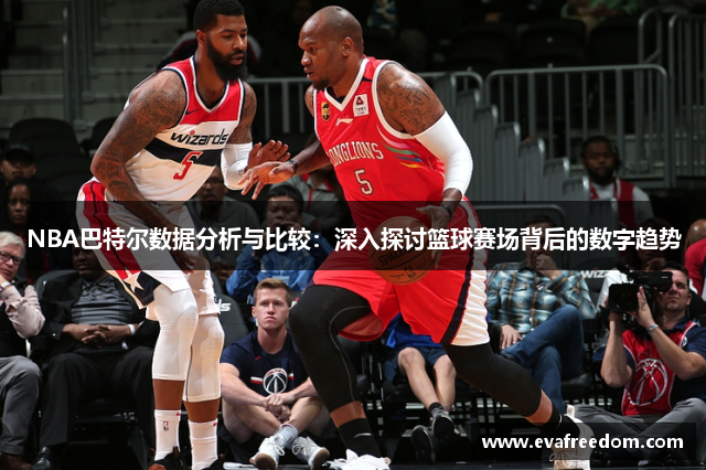 NBA巴特尔数据分析与比较：深入探讨篮球赛场背后的数字趋势