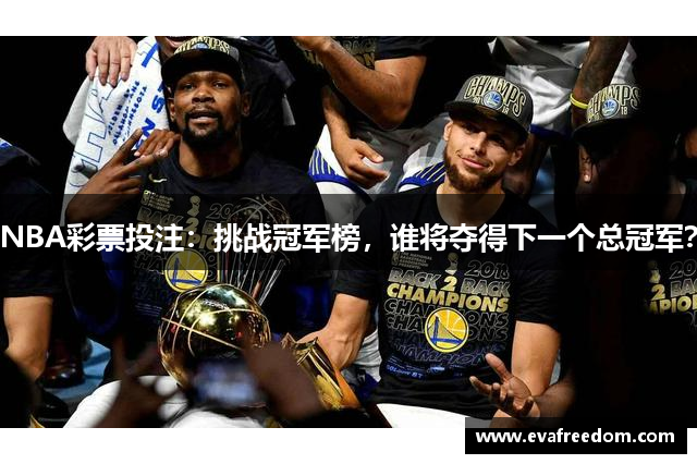 NBA彩票投注：挑战冠军榜，谁将夺得下一个总冠军？